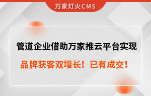 管道企業(yè)借助萬家推云平臺實(shí)現(xiàn)品牌獲客雙增長！已有成交！