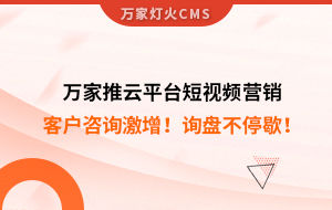 客戶咨詢激增！檢測企業(yè)：萬家推云平臺短視頻營銷，詢盤不停歇！——全渠道營銷軟件
