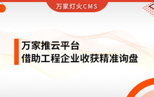 服務(wù)持續(xù)升級(jí)！工程企業(yè)借助萬(wàn)家推云平臺(tái)成功收獲詢盤(pán)